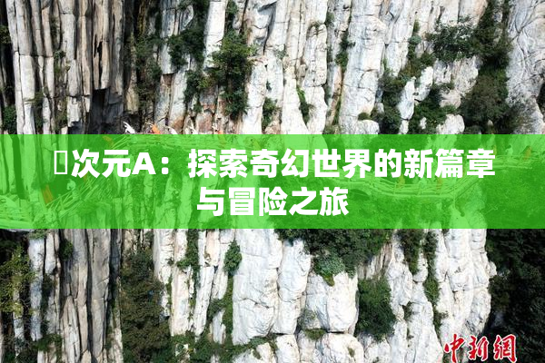 囧次元A：探索奇幻世界的新篇章与冒险之旅