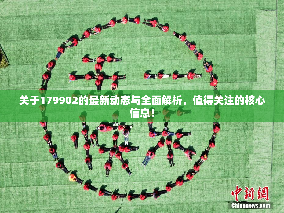 关于179902的最新动态与全面解析，值得关注的核心信息！