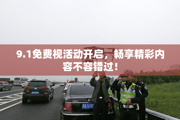 9.1免费视活动开启，畅享精彩内容不容错过！