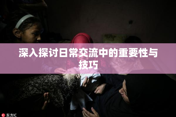 深入探讨日常交流中的重要性与技巧