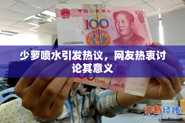 少萝喷水引发热议，网友热衷讨论其意义