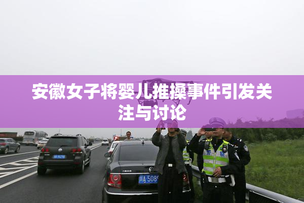 安徽女子将婴儿推搡事件引发关注与讨论