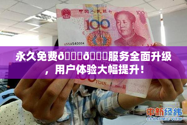 永久免费🔞🔞服务全面升级，用户体验大幅提升！