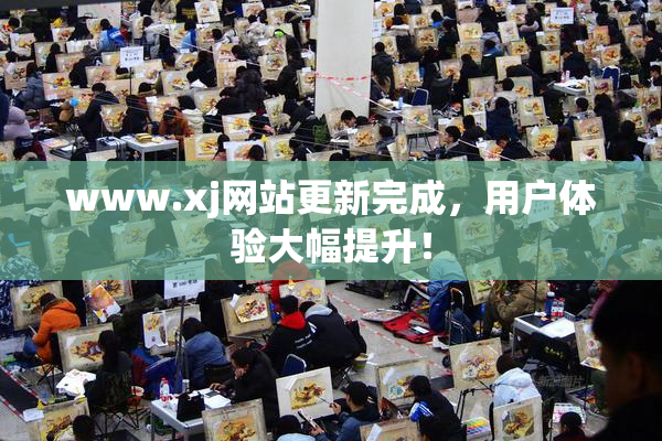 www.xj网站更新完成，用户体验大幅提升！