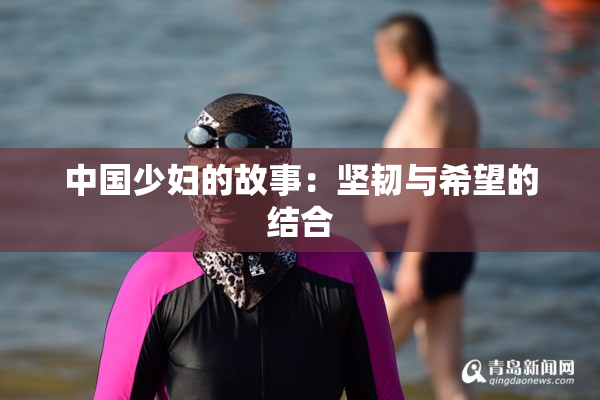 中国少妇的故事：坚韧与希望的结合