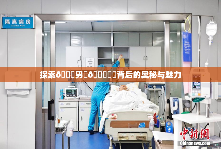 探索😚男‌🍌❌‌背后的奥秘与魅力