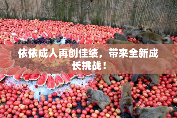 依依成人再创佳绩，带来全新成长挑战！