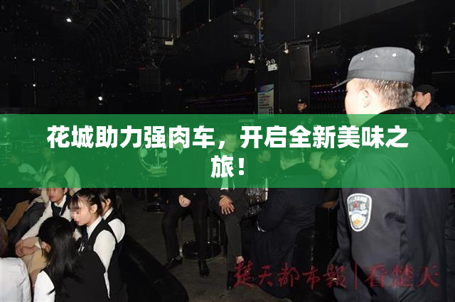 花城助力强肉车，开启全新美味之旅！