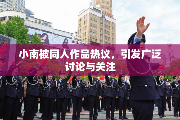 小南被同人作品热议，引发广泛讨论与关注
