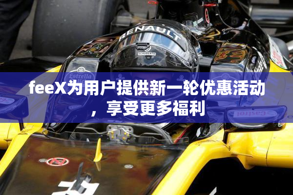 feeX为用户提供新一轮优惠活动，享受更多福利