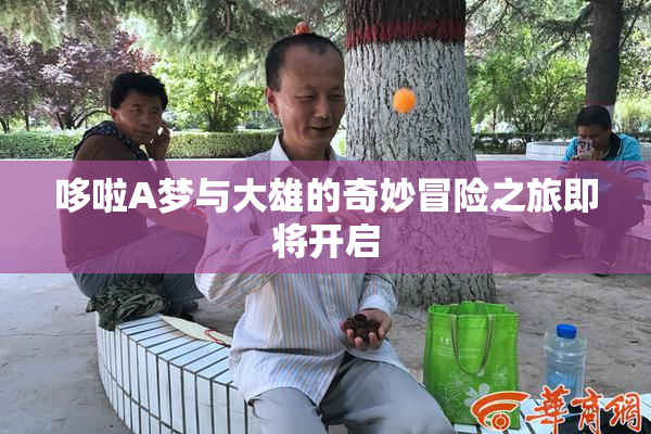 哆啦A梦与大雄的奇妙冒险之旅即将开启