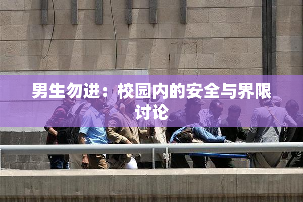 男生勿进：校园内的安全与界限讨论