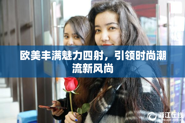 欧美丰满魅力四射，引领时尚潮流新风尚