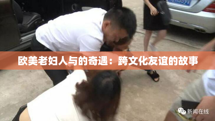 欧美老妇人与的奇遇：跨文化友谊的故事