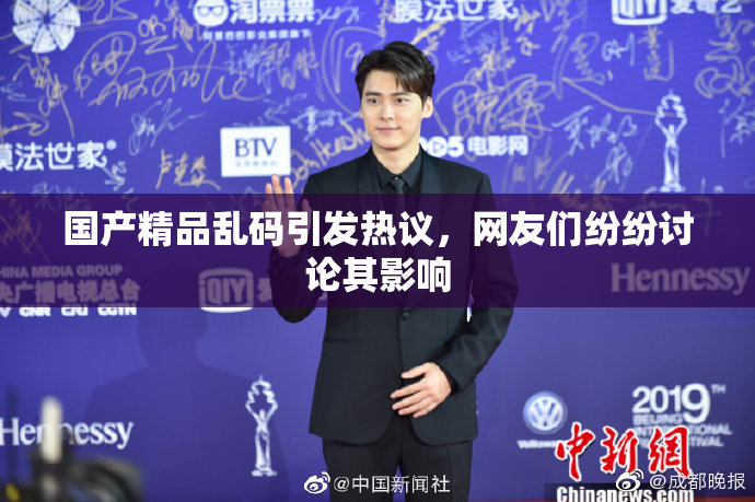 国产精品乱码引发热议，网友们纷纷讨论其影响