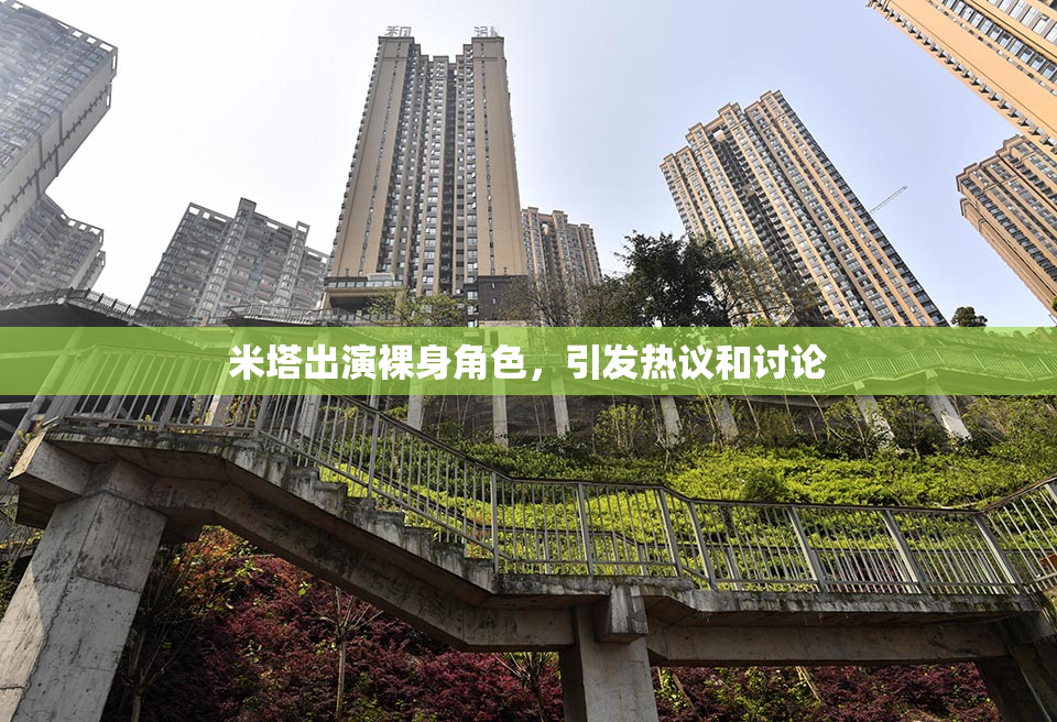 米塔出演裸身角色，引发热议和讨论