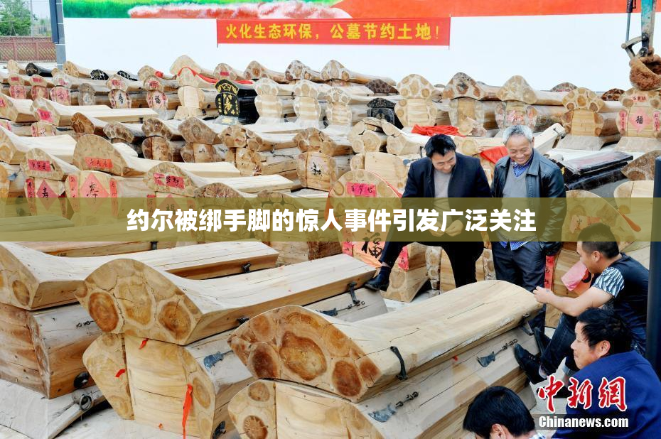 约尔被绑手脚的惊人事件引发广泛关注