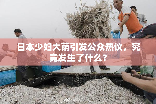 日本少妇大荫引发公众热议，究竟发生了什么？