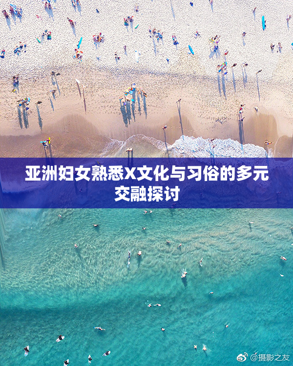 亚洲妇女熟悉X文化与习俗的多元交融探讨