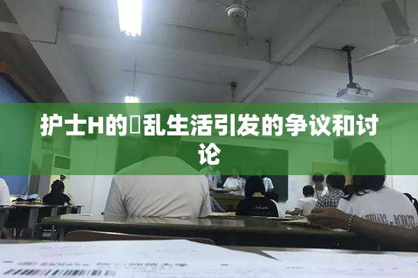 护士H的婬乱生活引发的争议和讨论