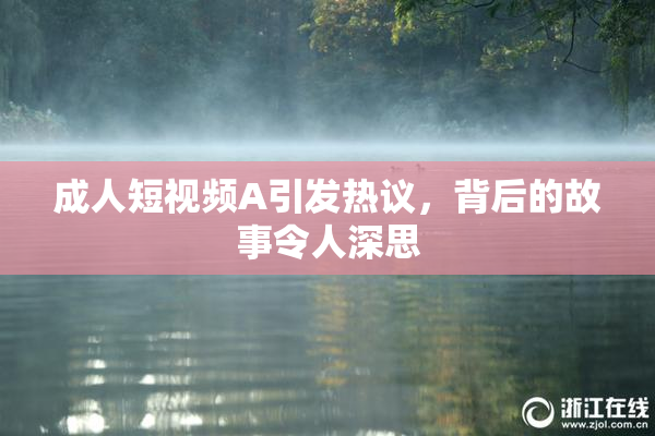 成人短视频A引发热议，背后的故事令人深思