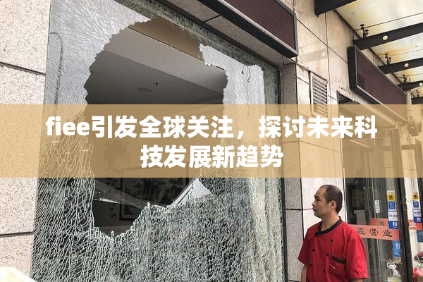 fiee引发全球关注，探讨未来科技发展新趋势