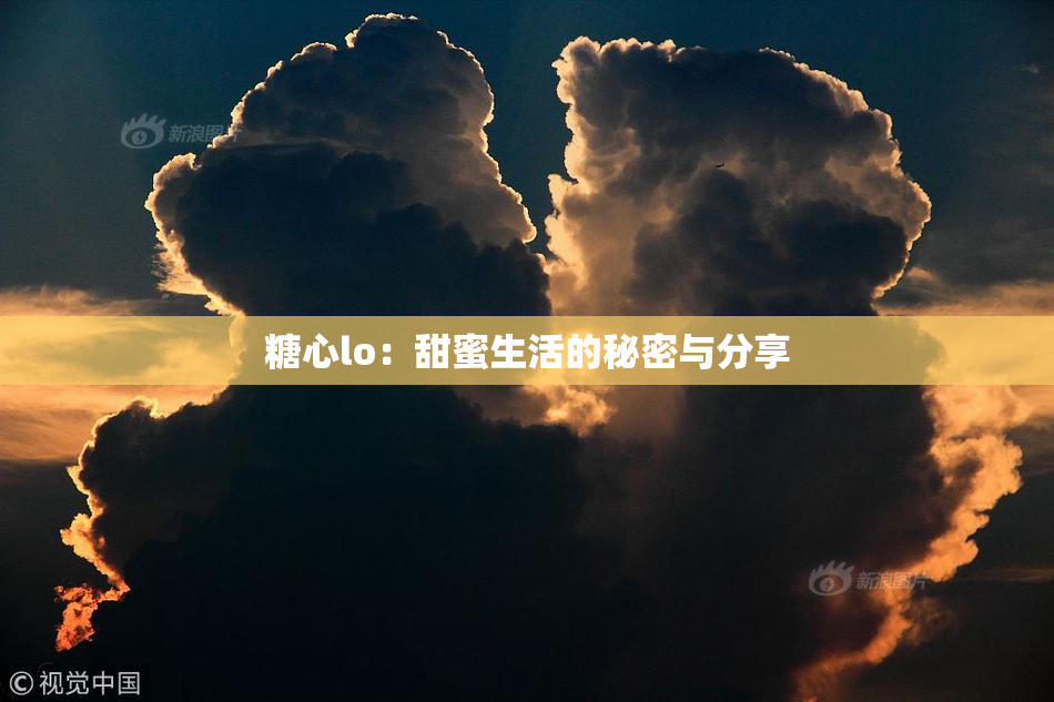 糖心lo：甜蜜生活的秘密与分享