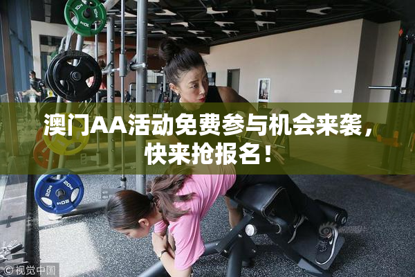 澳门AA活动免费参与机会来袭，快来抢报名！
