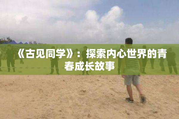 《古见同学》：探索内心世界的青春成长故事