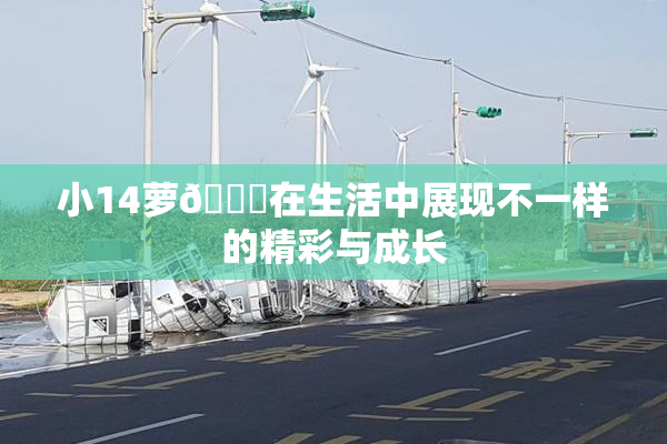 小14萝🔞在生活中展现不一样的精彩与成长