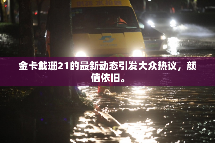 金卡戴珊21的最新动态引发大众热议，颜值依旧。