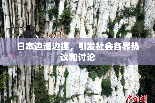 日本边添边摸，引发社会各界热议和讨论