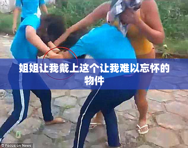 姐姐让我戴上这个让我难以忘怀的物件