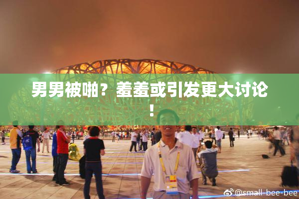 男男被啪？羞羞或引发更大讨论！