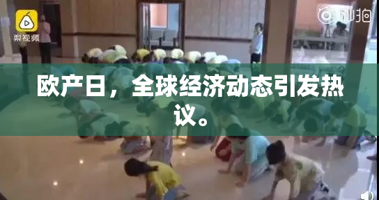 欧产日，全球经济动态引发热议。