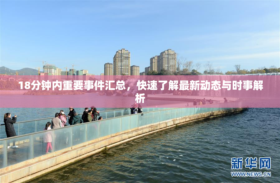 18分钟内重要事件汇总，快速了解最新动态与时事解析