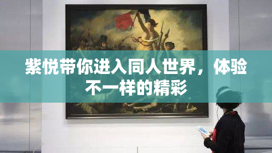 紫悦带你进入同人世界，体验不一样的精彩