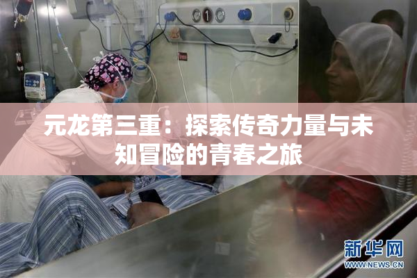 元龙第三重：探索传奇力量与未知冒险的青春之旅