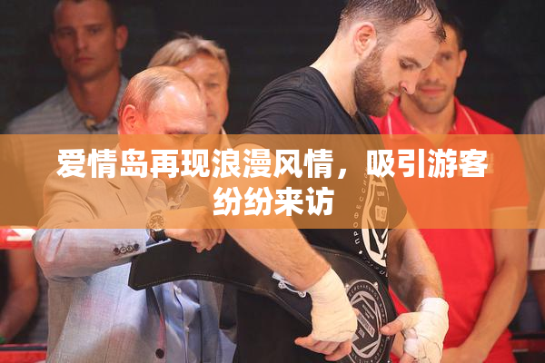 爱情岛再现浪漫风情，吸引游客纷纷来访