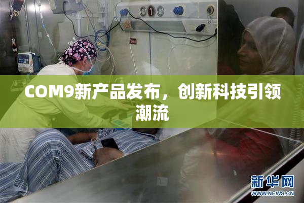 COM9新产品发布，创新科技引领潮流