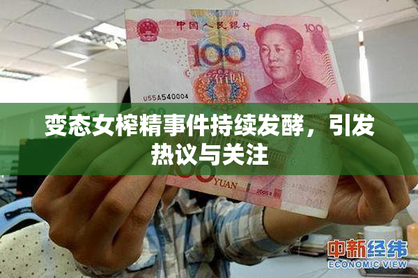 变态女榨精事件持续发酵，引发热议与关注
