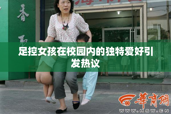 足控女孩在校园内的独特爱好引发热议