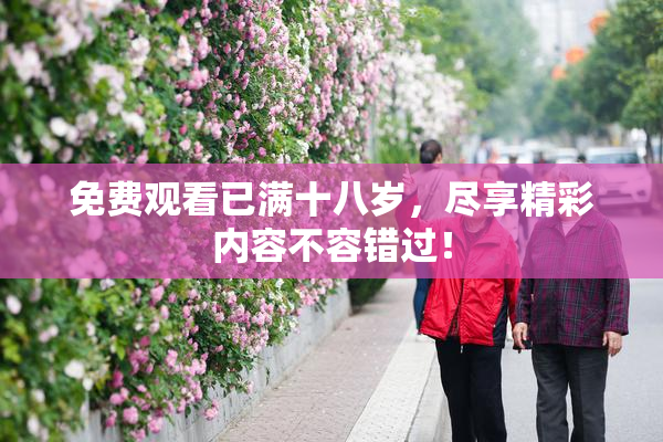 免费观看已满十八岁，尽享精彩内容不容错过！