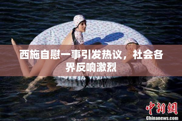 西施自慰一事引发热议，社会各界反响激烈