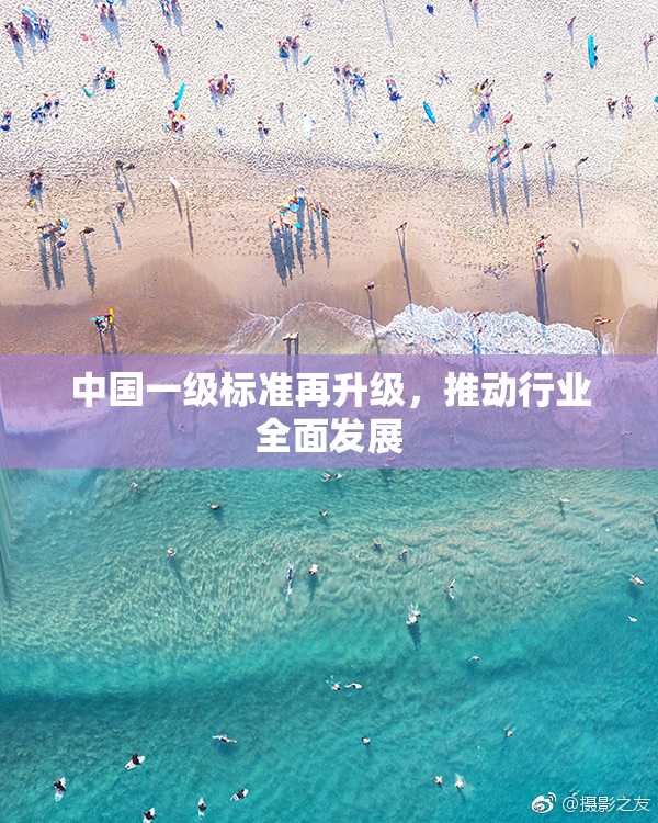 中国一级标准再升级，推动行业全面发展