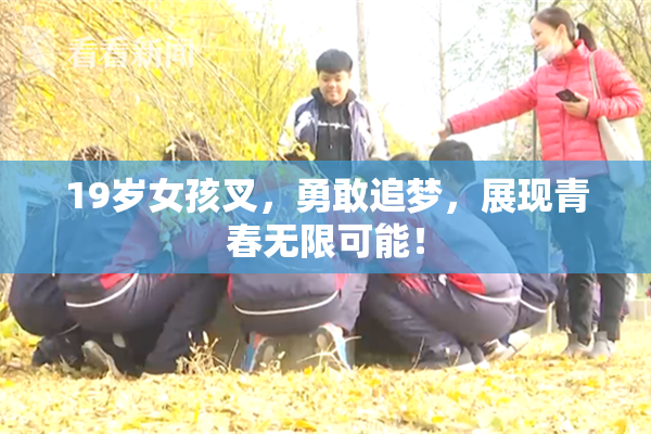 19岁女孩叉，勇敢追梦，展现青春无限可能！