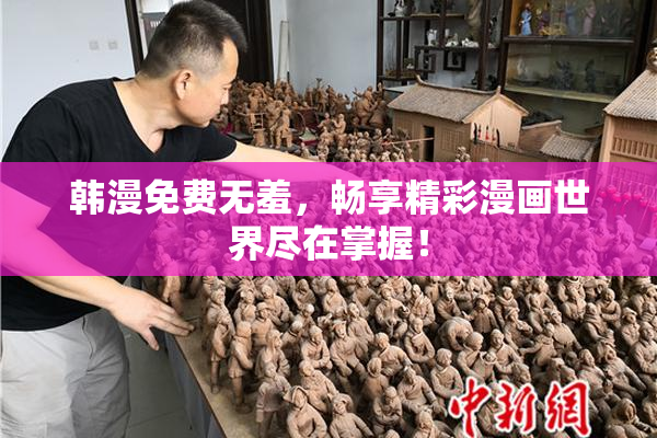 韩漫免费无羞，畅享精彩漫画世界尽在掌握！