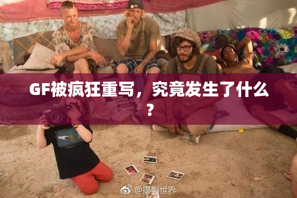 GF被疯狂重写，究竟发生了什么？