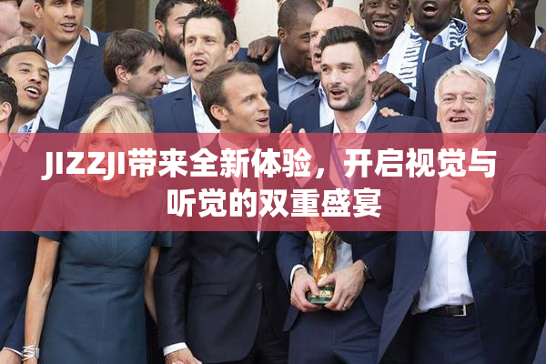 JIZZJI带来全新体验，开启视觉与听觉的双重盛宴