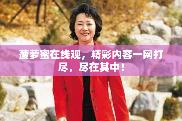 菠萝蜜在线观，精彩内容一网打尽，尽在其中！